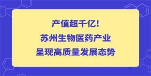 產(chǎn)值超千億！蘇州生物醫(yī)藥產(chǎn)業(yè)呈現(xiàn)高質(zhì)量發(fā)展