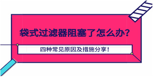 袋式過濾器阻塞了怎么辦？四種常見原因及措施
